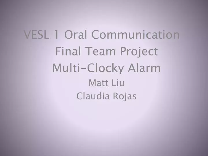 vesl 1 oral communication final team project multi clocky alarm matt liu claudia rojas