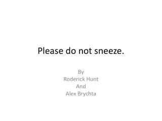 Please do not sneeze.
