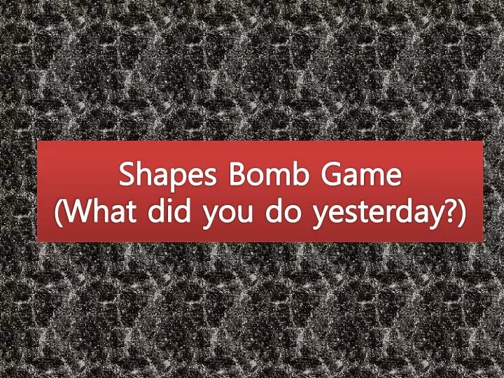shapes bomb game what did you do yesterday