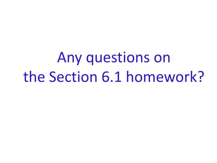 any questions on the section 6 1 homework
