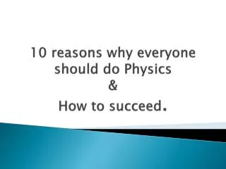 10 reasons why everyone should do Physics &amp; How to succeed .