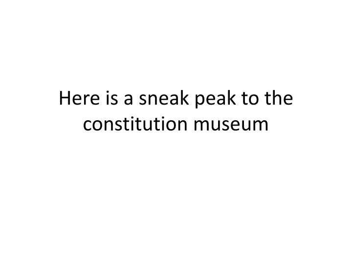 here is a sneak peak to the constitution museum