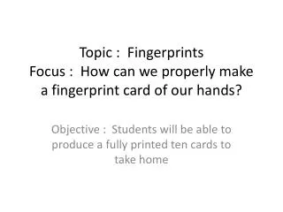 Topic : Fingerprints Focus : How can we properly make a fingerprint card of our hands?