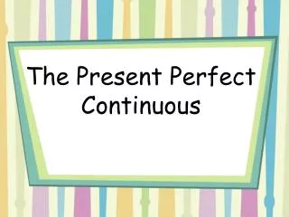 The Present Perfect Continuous