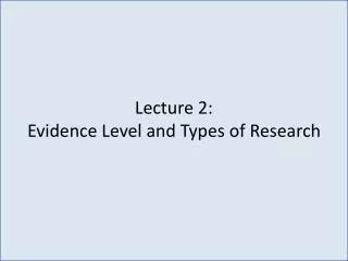 Lecture 2: Evidence Level and Types of Research