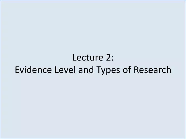 lecture 2 evidence level and types of research