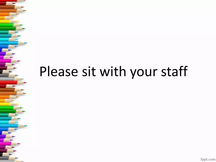 please sit with your staff