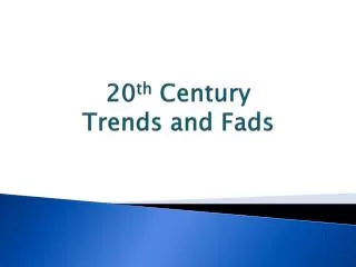 20 th Century Trends and Fads