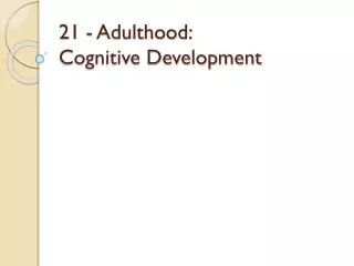 21 - Adulthood: Cognitive Development