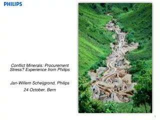 Conflict Minerals: Procurement Stress? Experience from Philips Jan-Willem Scheijgrond, Philips