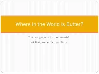 Where in the World is Butter?