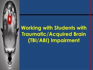 Working with Students with Traumatic/Acquired Brain (TBI/ABI) Impairment