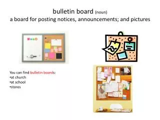 b ulletin board (noun) a board for posting notices, announcements; and pictures