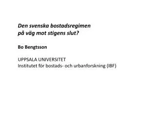 Den svenska bostadsregimen på väg mot stigens slut? Bo Bengtsson UPPSALA UNIVERSITET