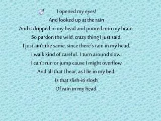 I opened my eyes! And looked up at the rain And it dripped in my head and poured into my brain.