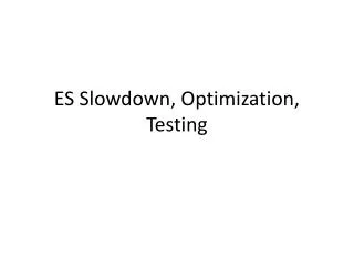 ES Slowdown, Optimization, Testing