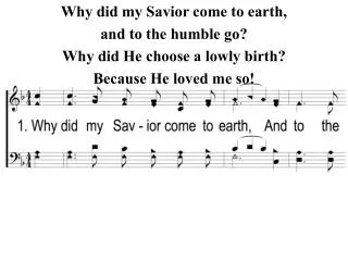 Why did my Savior come to earth, and to the humble go? Why did He choose a lowly birth?