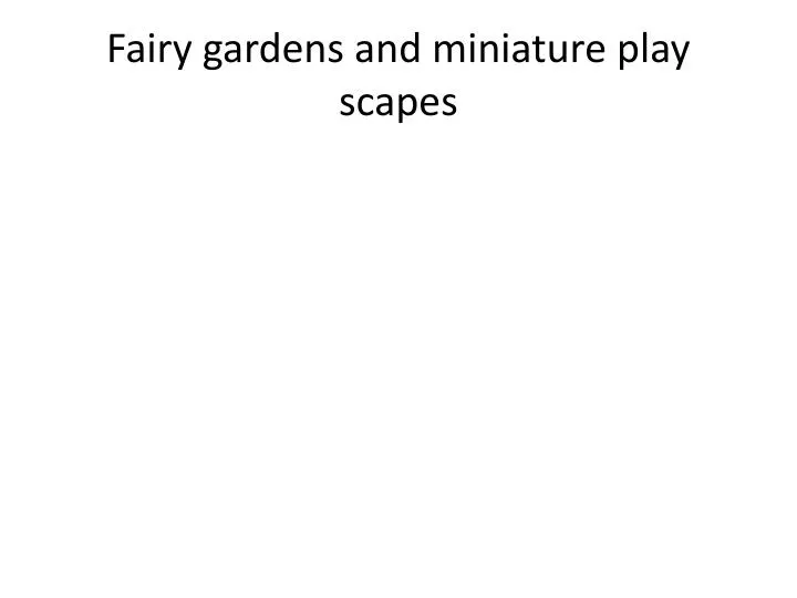 fairy gardens and miniature play scapes