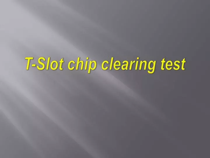 t slot chip clearing test