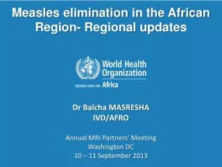 Measles elimination in the African Region- Regional updates Dr Balcha MASRESHA IVD/AFRO