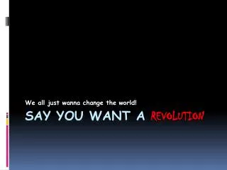 SAY YOU WANT A REVOLUTION