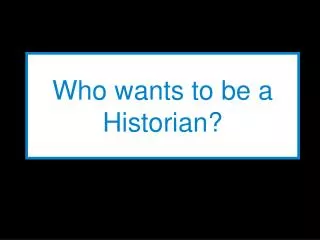 Who wants to be a Historian?