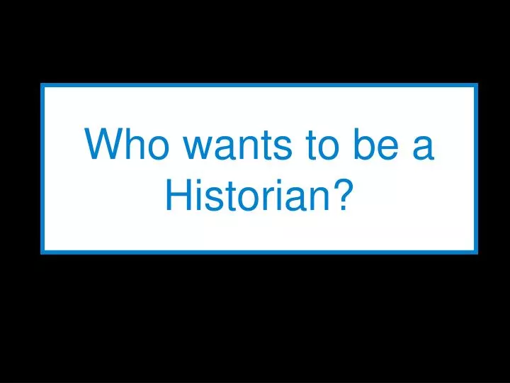 who wants to be a historian