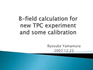 B-field calculation for new TPC experiment and some calibration