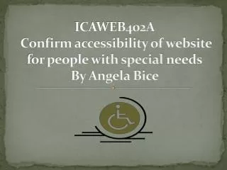 ICAWEB402A Confirm accessibility of website for people with special needs By Angela Bice