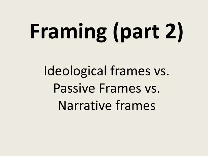framing part 2 ideological frames vs passive frames vs narrative frames