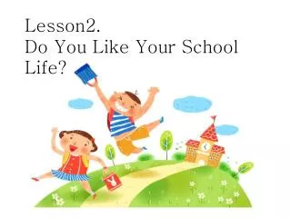 Lesson2. Do You Like Your School Life?