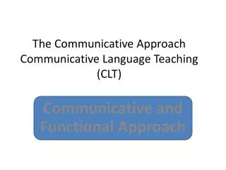 The Communicative Approach Communicative Language Teaching (CLT)