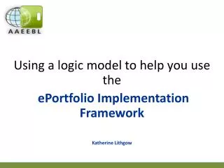 Using a logic model to help you use the ePortfolio Implementation Framework Katherine Lithgow