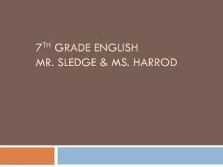 7 th Grade English Mr. Sledge &amp; Ms. Harrod