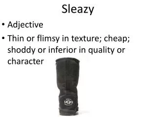 Sleazy Adjective Thin or flimsy in texture; cheap; shoddy or inferior in quality or character