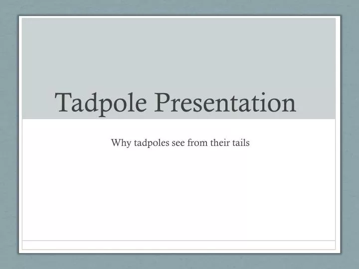 tadpole presentation