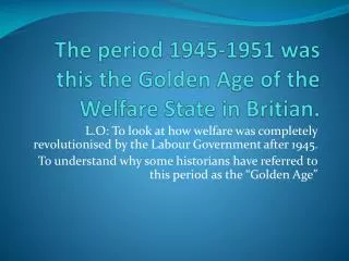 The period 1945-1951 was this the Golden Age of the Welfare State in Britian .