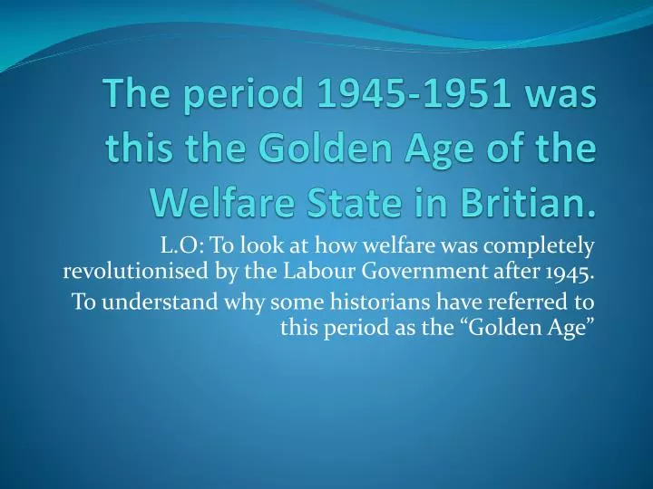 the period 1945 1951 was this the golden age of the welfare state in britian