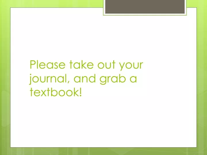 please take out your journal and grab a textbook