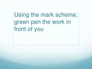 Using the mark scheme, green pen the work in front of you