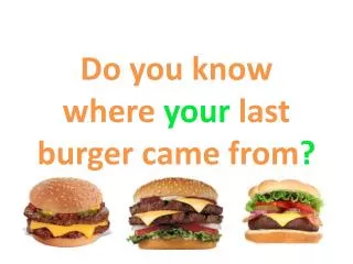 Do you know where your last burger came from ?