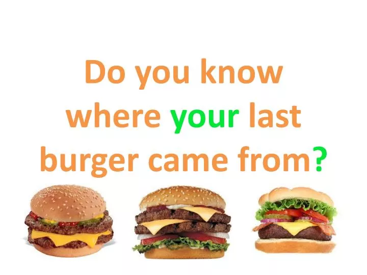 do you know where your last burger came from