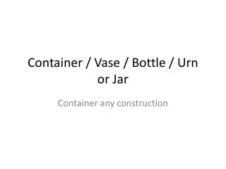 Container / Vase / Bottle / Urn or Jar