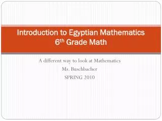 Introduction to Egyptian Mathematics 6 th Grade Math