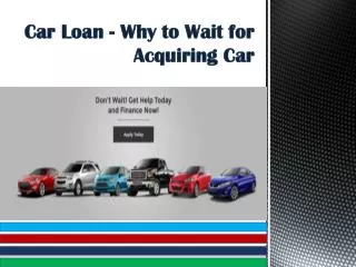 Car Loan - Why to Wait for Acquiring Car