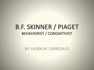 B.F. SKINNER / PIAGET BEHAVIORIST / CONGNITIVIST