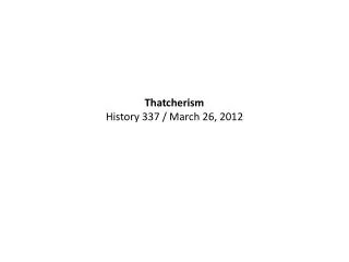 Thatcherism History 337 / March 26, 2012