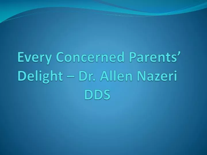 every concerned parents delight dr allen nazeri dds