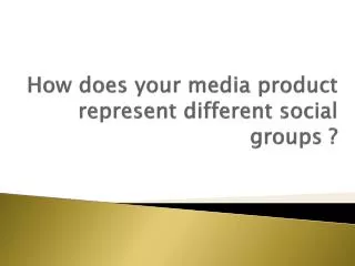 How does your media product represent different social groups ?