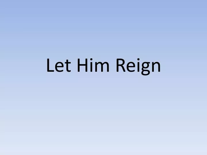 let him reign